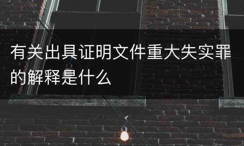 有关出具证明文件重大失实罪的解释是什么