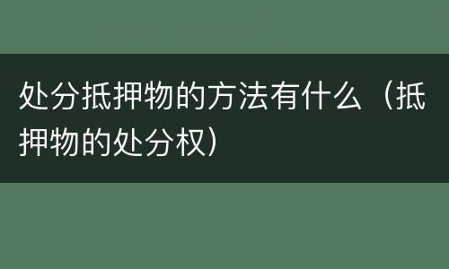 处分抵押物的方法有什么（抵押物的处分权）
