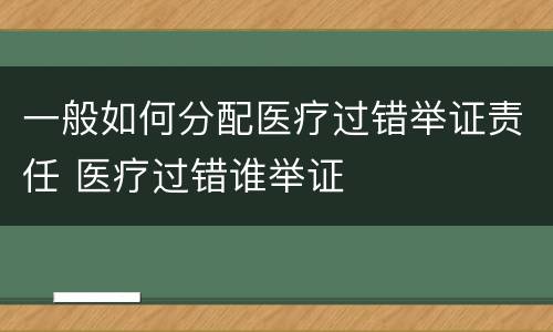 一般如何分配医疗过错举证责任 医疗过错谁举证