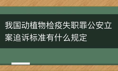 我国动植物检疫失职罪公安立案追诉标准有什么规定