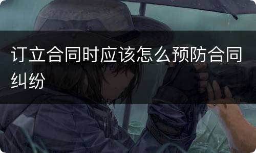 订立合同时应该怎么预防合同纠纷