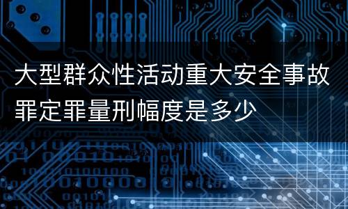大型群众性活动重大安全事故罪定罪量刑幅度是多少