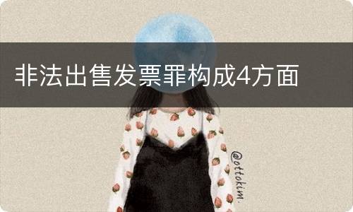 非法出售发票罪构成4方面