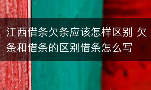 江西借条欠条应该怎样区别 欠条和借条的区别借条怎么写