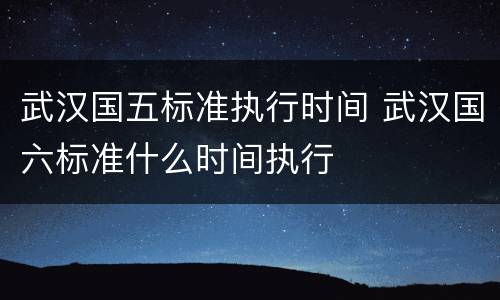 武汉国五标准执行时间 武汉国六标准什么时间执行