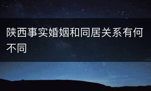 陕西事实婚姻和同居关系有何不同
