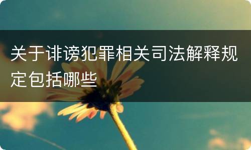 关于诽谤犯罪相关司法解释规定包括哪些