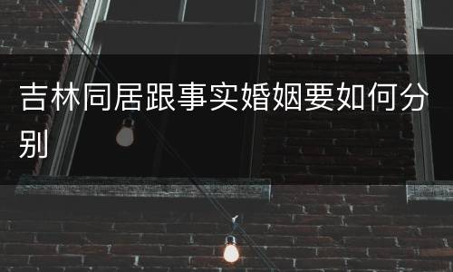 吉林同居跟事实婚姻要如何分别