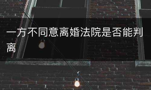 一方不同意离婚法院是否能判离