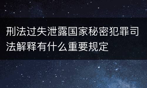 刑法过失泄露国家秘密犯罪司法解释有什么重要规定