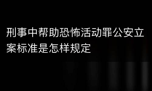 刑事中帮助恐怖活动罪公安立案标准是怎样规定