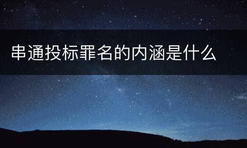 串通投标罪名的内涵是什么