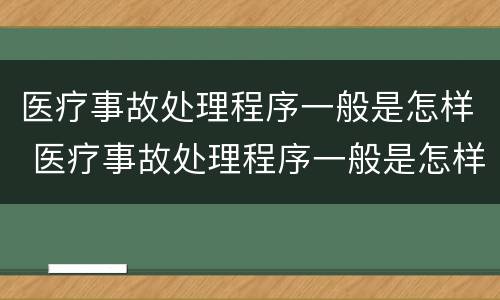 医疗事故处理程序一般是怎样 医疗事故处理程序一般是怎样制定的