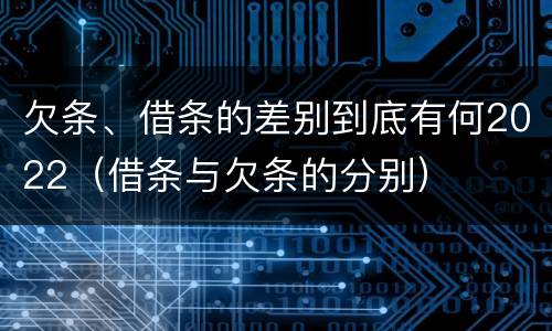欠条、借条的差别到底有何2022（借条与欠条的分别）
