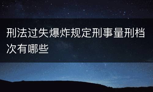 刑法过失爆炸规定刑事量刑档次有哪些