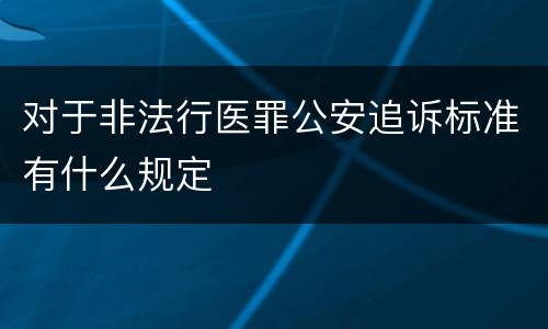 对于非法行医罪公安追诉标准有什么规定