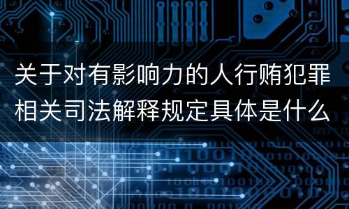 关于对有影响力的人行贿犯罪相关司法解释规定具体是什么主要内容