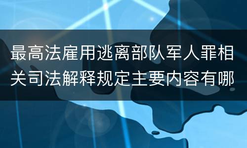 最高法雇用逃离部队军人罪相关司法解释规定主要内容有哪些