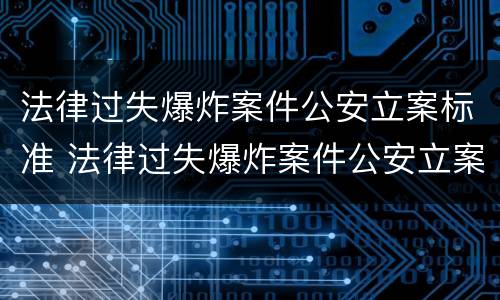 法律过失爆炸案件公安立案标准 法律过失爆炸案件公安立案标准是多少