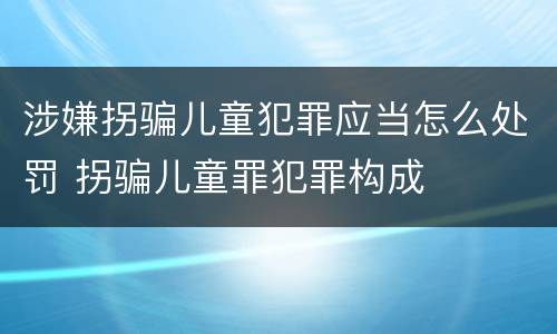 涉嫌拐骗儿童犯罪应当怎么处罚 拐骗儿童罪犯罪构成