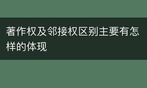 著作权及邻接权区别主要有怎样的体现