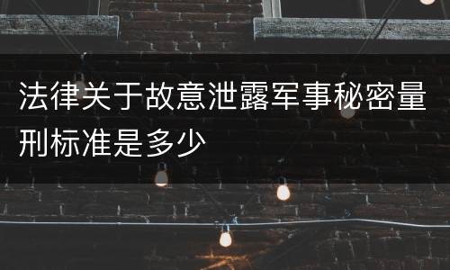 法律关于故意泄露军事秘密量刑标准是多少