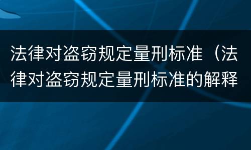 法律对盗窃规定量刑标准（法律对盗窃规定量刑标准的解释）