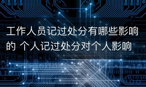 工作人员记过处分有哪些影响的 个人记过处分对个人影响