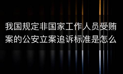我国规定非国家工作人员受贿案的公安立案追诉标准是怎么样规定