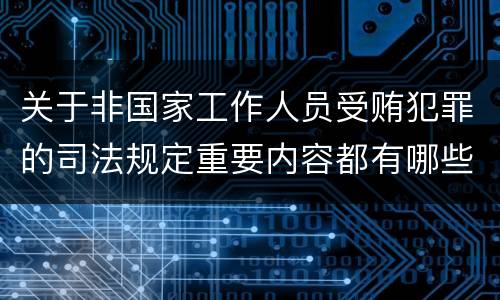 关于非国家工作人员受贿犯罪的司法规定重要内容都有哪些