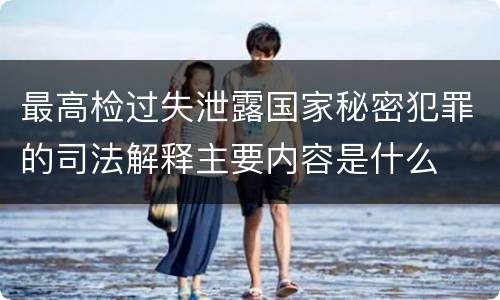 最高检过失泄露国家秘密犯罪的司法解释主要内容是什么