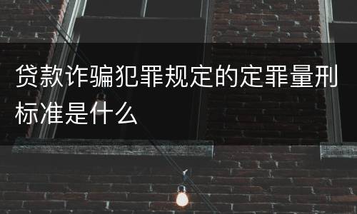 贷款诈骗犯罪规定的定罪量刑标准是什么