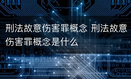 刑法故意伤害罪概念 刑法故意伤害罪概念是什么