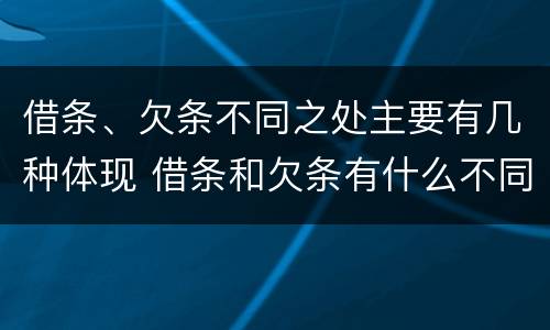 借条、欠条不同之处主要有几种体现 借条和欠条有什么不同借条书写