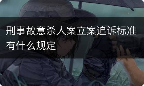 刑事故意杀人案立案追诉标准有什么规定