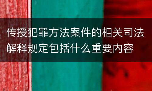 传授犯罪方法案件的相关司法解释规定包括什么重要内容