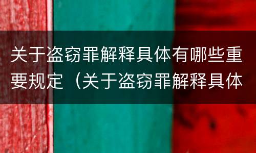 关于盗窃罪解释具体有哪些重要规定（关于盗窃罪解释具体有哪些重要规定）