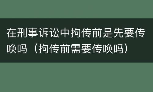 在刑事诉讼中拘传前是先要传唤吗（拘传前需要传唤吗）