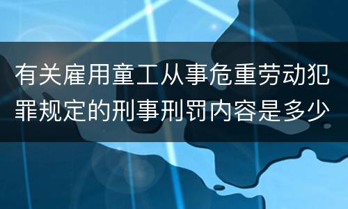 有关雇用童工从事危重劳动犯罪规定的刑事刑罚内容是多少
