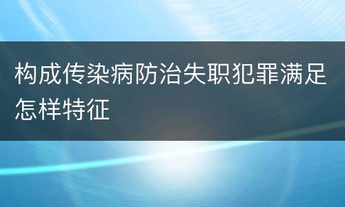 构成传染病防治失职犯罪满足怎样特征