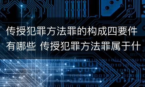 传授犯罪方法罪的构成四要件有哪些 传授犯罪方法罪属于什么罪