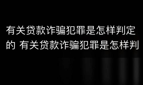 有关贷款诈骗犯罪是怎样判定的 有关贷款诈骗犯罪是怎样判定的案例