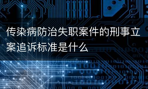 传染病防治失职案件的刑事立案追诉标准是什么