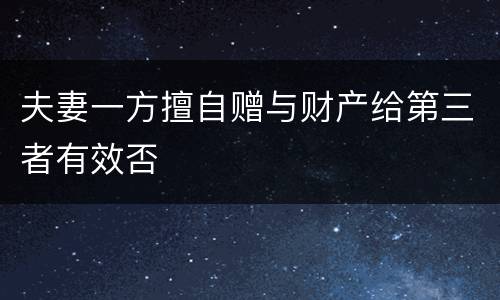 夫妻一方擅自赠与财产给第三者有效否