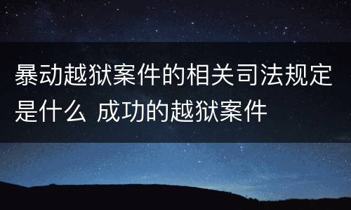 暴动越狱案件的相关司法规定是什么 成功的越狱案件