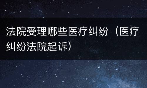 法院受理哪些医疗纠纷（医疗纠纷法院起诉）