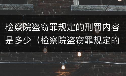 检察院盗窃罪规定的刑罚内容是多少（检察院盗窃罪规定的刑罚内容是多少天）