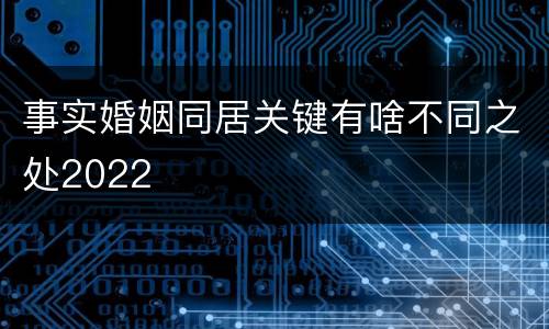 事实婚姻同居关键有啥不同之处2022