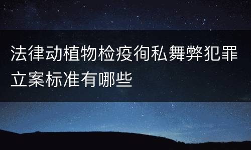 法律动植物检疫徇私舞弊犯罪立案标准有哪些