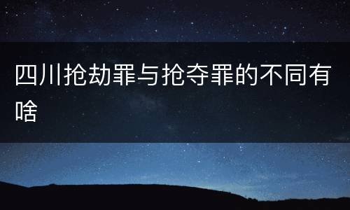 四川抢劫罪与抢夺罪的不同有啥